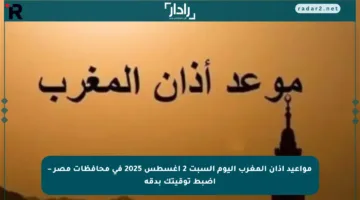 مواعيد أذان المغرب اليوم السبت 2 أغسطس 2025 في محافظات مصر – اضبط توقيتك بدقة